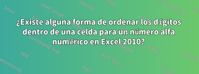 ¿Existe alguna forma de ordenar los dígitos dentro de una celda para un número alfa numérico en Excel 2010?