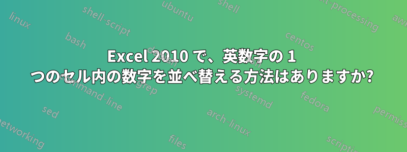 Excel 2010 で、英数字の 1 つのセル内の数字を並べ替える方法はありますか?