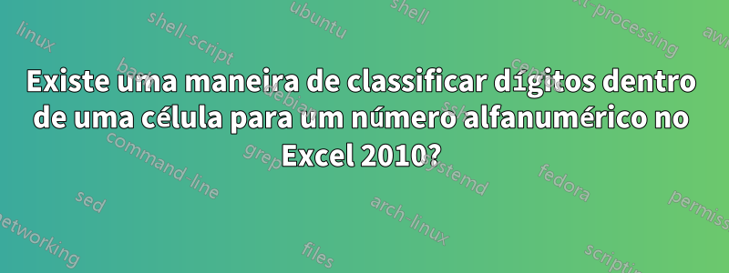 Existe uma maneira de classificar dígitos dentro de uma célula para um número alfanumérico no Excel 2010?