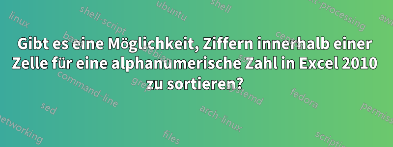 Gibt es eine Möglichkeit, Ziffern innerhalb einer Zelle für eine alphanumerische Zahl in Excel 2010 zu sortieren?