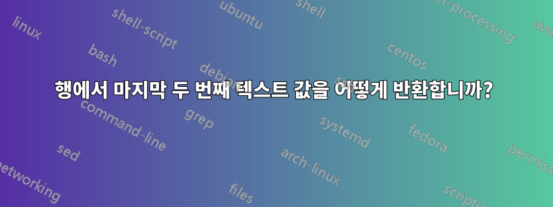 행에서 마지막 두 번째 텍스트 값을 어떻게 반환합니까?