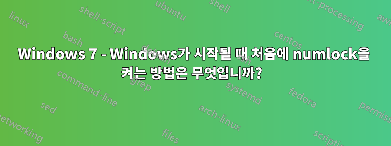 Windows 7 - Windows가 시작될 때 처음에 numlock을 켜는 방법은 무엇입니까? 