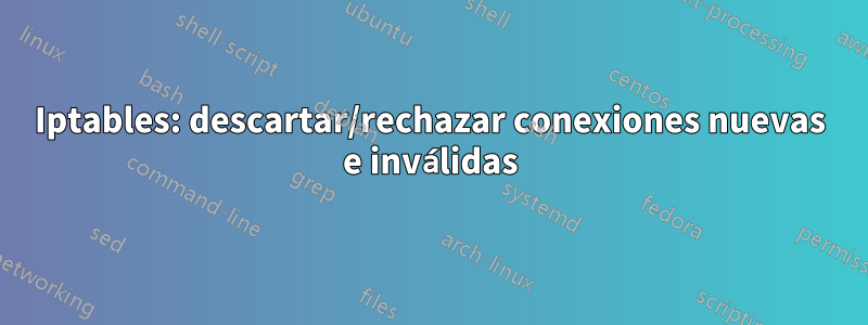 Iptables: descartar/rechazar conexiones nuevas e inválidas