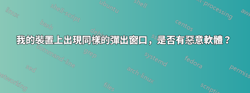 我的裝置上出現同樣的彈出窗口，是否有惡意軟體？