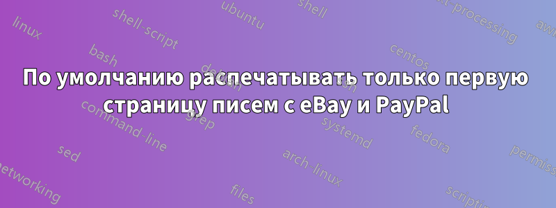 По умолчанию распечатывать только первую страницу писем с eBay и PayPal