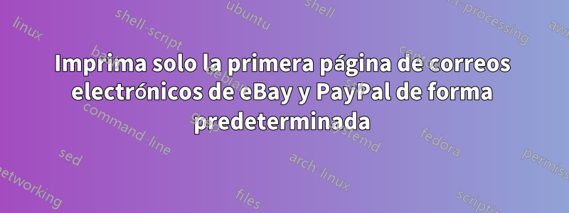 Imprima solo la primera página de correos electrónicos de eBay y PayPal de forma predeterminada