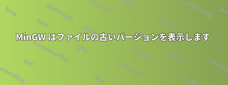 MinGW はファイルの古いバージョンを表示します