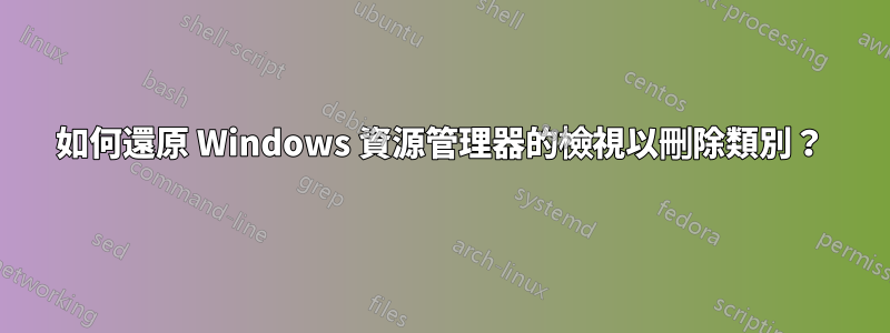 如何還原 Windows 資源管理器的檢視以刪除類別？