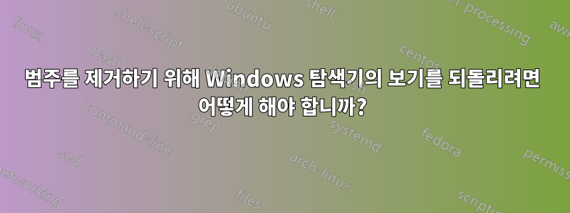 범주를 제거하기 위해 Windows 탐색기의 보기를 되돌리려면 어떻게 해야 합니까?