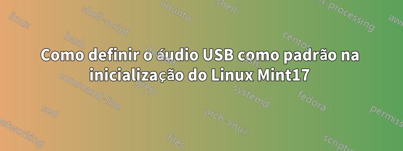 Como definir o áudio USB como padrão na inicialização do Linux Mint17