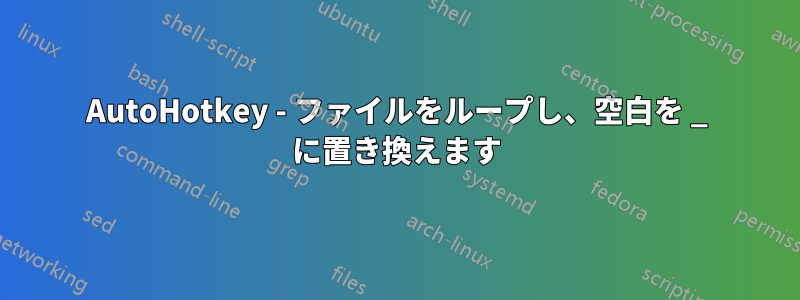 AutoHotkey - ファイルをループし、空白を _ に置き換えます