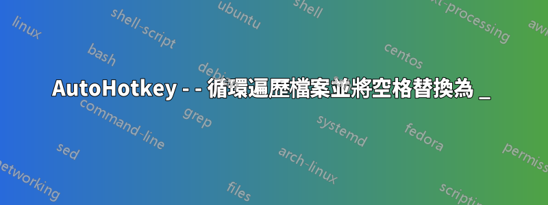 AutoHotkey - - 循環遍歷檔案並將空格替換為 _