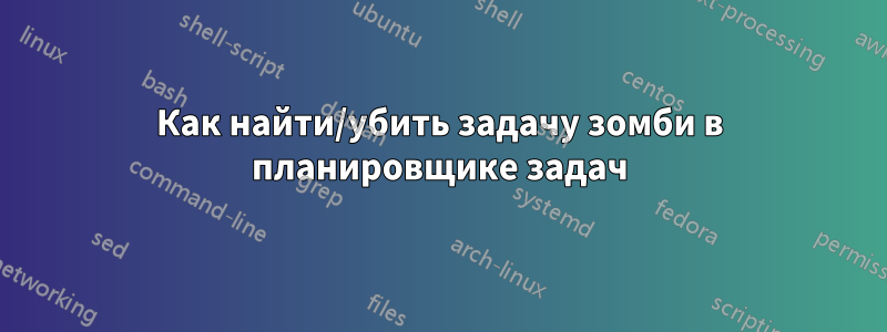 Как найти/убить задачу зомби в планировщике задач