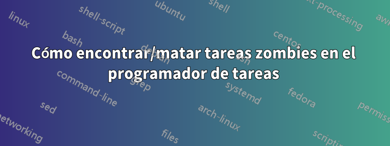 Cómo encontrar/matar tareas zombies en el programador de tareas