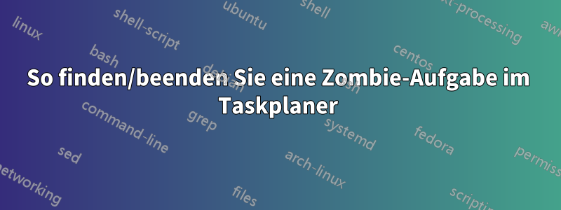 So finden/beenden Sie eine Zombie-Aufgabe im Taskplaner