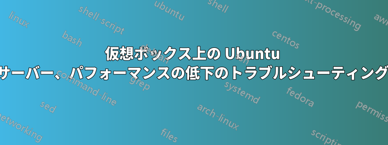 仮想ボックス上の Ubuntu サーバー、パフォーマンスの低下のトラブルシューティング