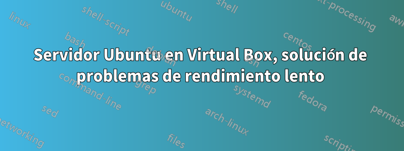 Servidor Ubuntu en Virtual Box, solución de problemas de rendimiento lento