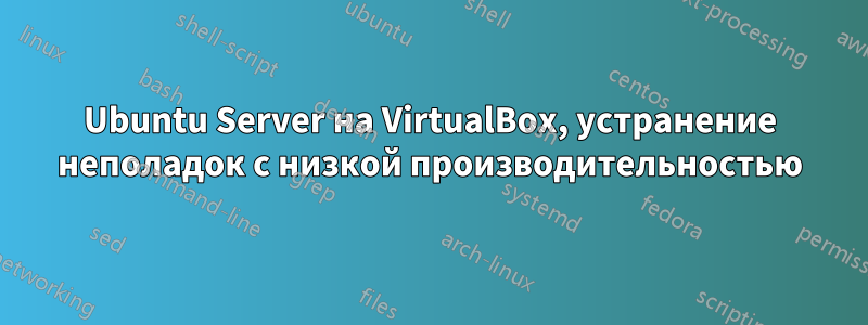 Ubuntu Server на VirtualBox, устранение неполадок с низкой производительностью