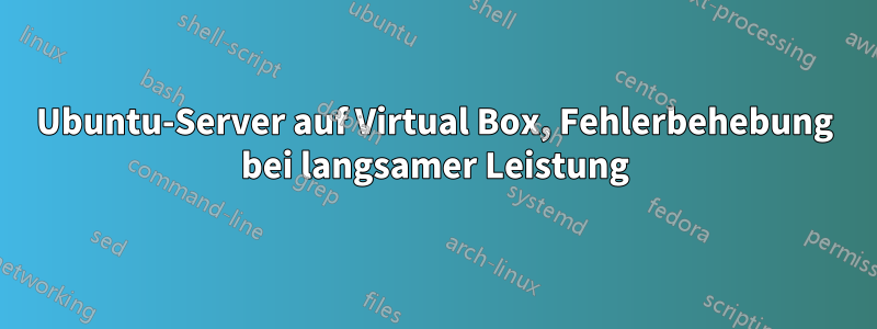 Ubuntu-Server auf Virtual Box, Fehlerbehebung bei langsamer Leistung