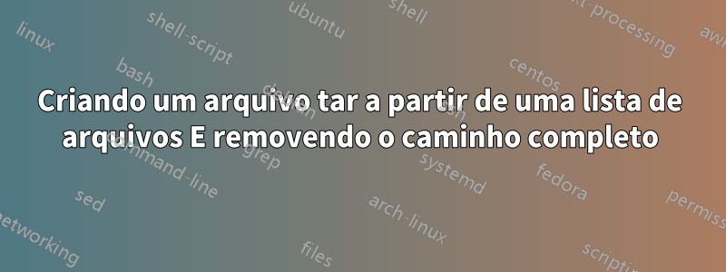 Criando um arquivo tar a partir de uma lista de arquivos E removendo o caminho completo