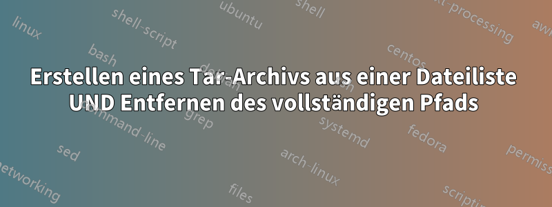 Erstellen eines Tar-Archivs aus einer Dateiliste UND Entfernen des vollständigen Pfads