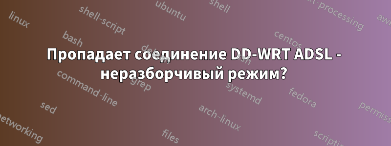 Пропадает соединение DD-WRT ADSL - неразборчивый режим?