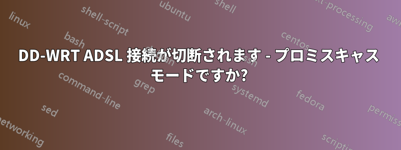 DD-WRT ADSL 接続が切断されます - プロミスキャス モードですか?