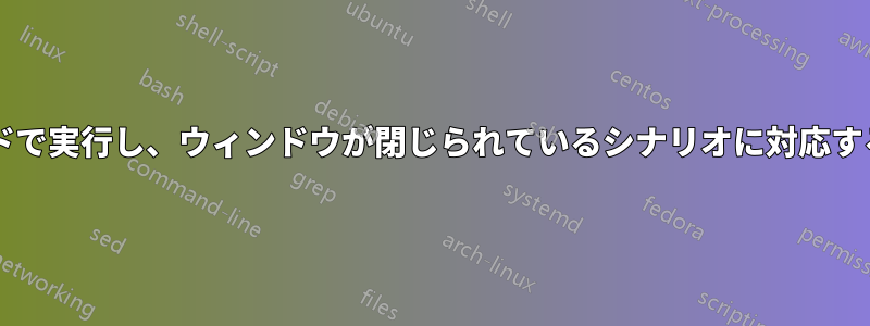 プログラムをバックグラウンドで実行し、ウィンドウが閉じられているシナリオに対応するにはどうすればよいですか?