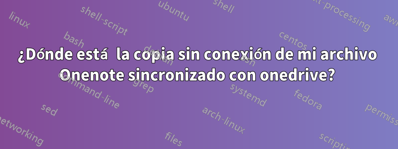 ¿Dónde está la copia sin conexión de mi archivo Onenote sincronizado con onedrive?