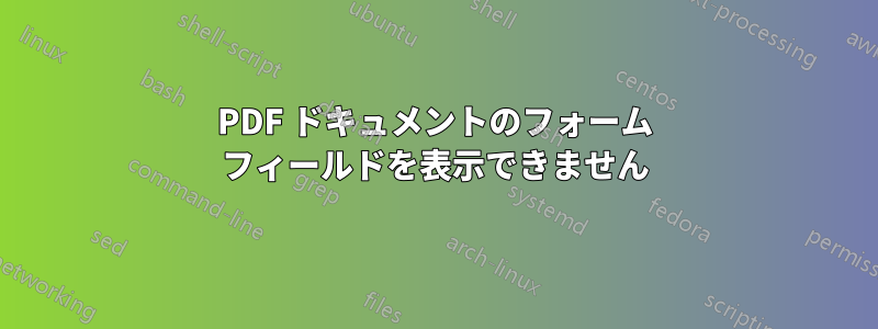 PDF ドキュメントのフォーム フィールドを表示できません
