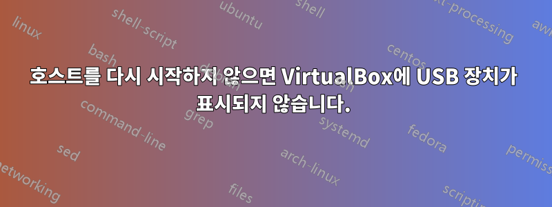 호스트를 다시 시작하지 않으면 VirtualBox에 USB 장치가 표시되지 않습니다.