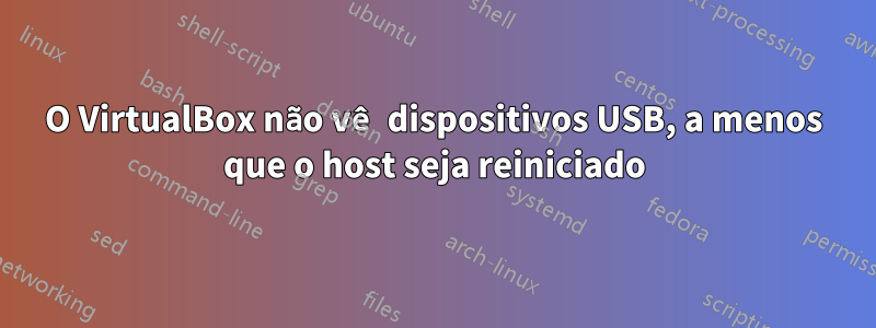 O VirtualBox não vê dispositivos USB, a menos que o host seja reiniciado
