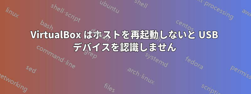 VirtualBox はホストを再起動しないと USB デバイスを認識しません