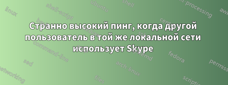 Странно высокий пинг, когда другой пользователь в той же локальной сети использует Skype