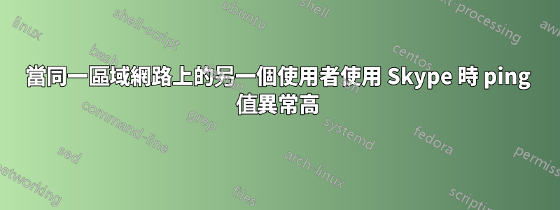 當同一區域網路上的另一個使用者使用 Skype 時 ping 值異常高