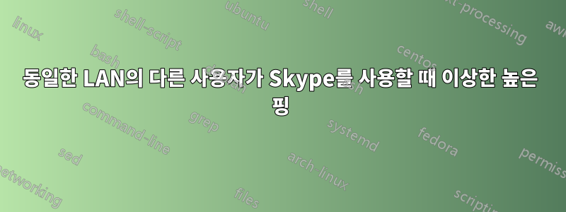 동일한 LAN의 다른 사용자가 Skype를 사용할 때 이상한 높은 핑