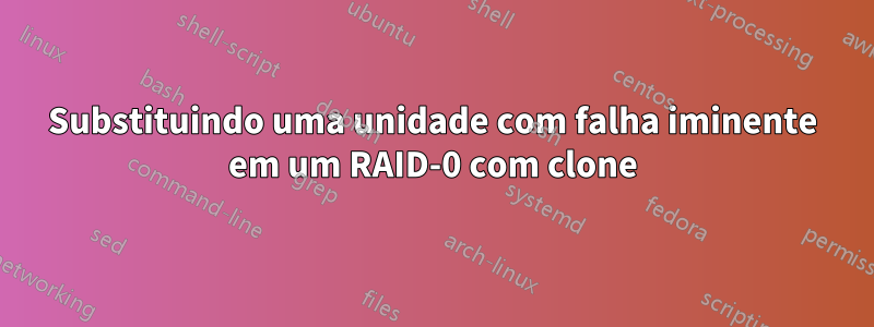 Substituindo uma unidade com falha iminente em um RAID-0 com clone