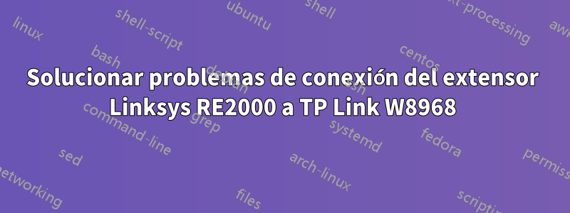 Solucionar problemas de conexión del extensor Linksys RE2000 a TP Link W8968