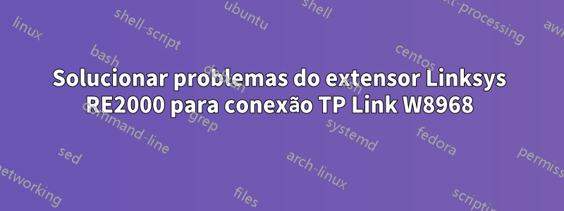 Solucionar problemas do extensor Linksys RE2000 para conexão TP Link W8968