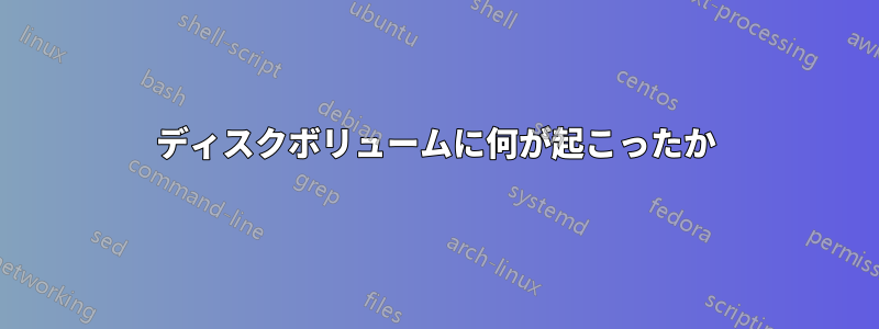 ディスクボリュームに何が起こったか