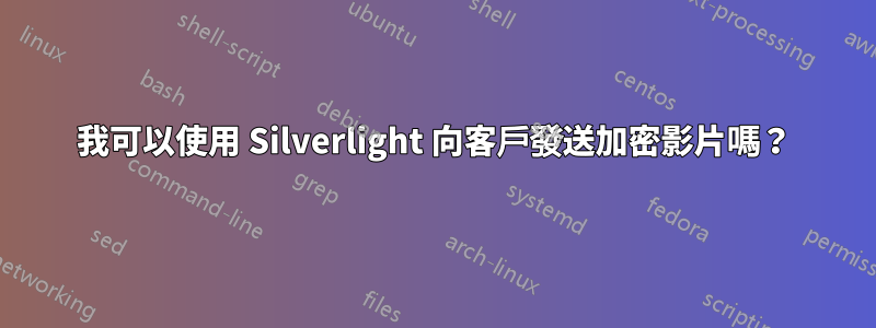 我可以使用 Silverlight 向客戶發送加密影片嗎?