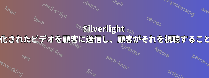 Silverlight を使用して暗号化されたビデオを顧客に送信し、顧客がそれを視聴することはできますか?