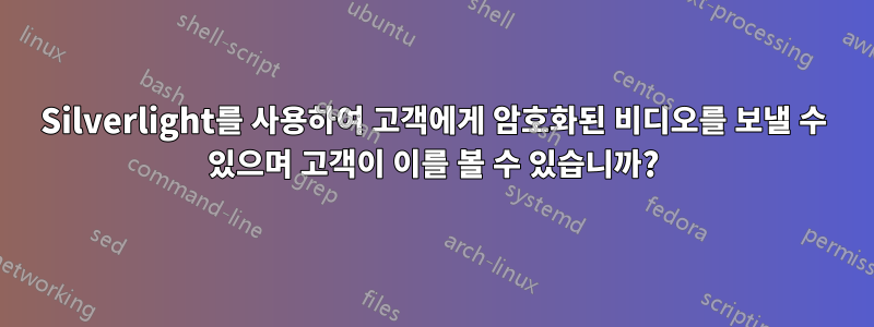 Silverlight를 사용하여 고객에게 암호화된 비디오를 보낼 수 있으며 고객이 이를 볼 수 있습니까?
