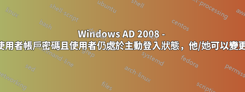Windows AD 2008 - 如果我變更使用者帳戶密碼且使用者仍處於主動登入狀態，他/她可以變更回密碼嗎？
