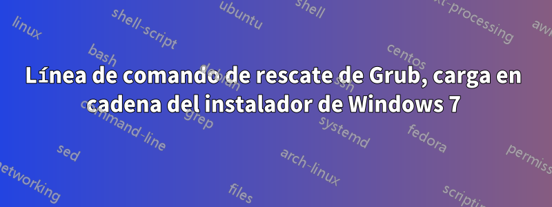 Línea de comando de rescate de Grub, carga en cadena del instalador de Windows 7