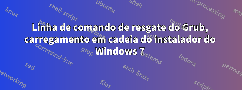 Linha de comando de resgate do Grub, carregamento em cadeia do instalador do Windows 7