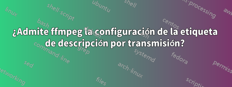 ¿Admite ffmpeg la configuración de la etiqueta de descripción por transmisión?