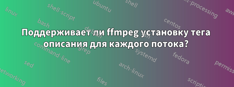 Поддерживает ли ffmpeg установку тега описания для каждого потока?