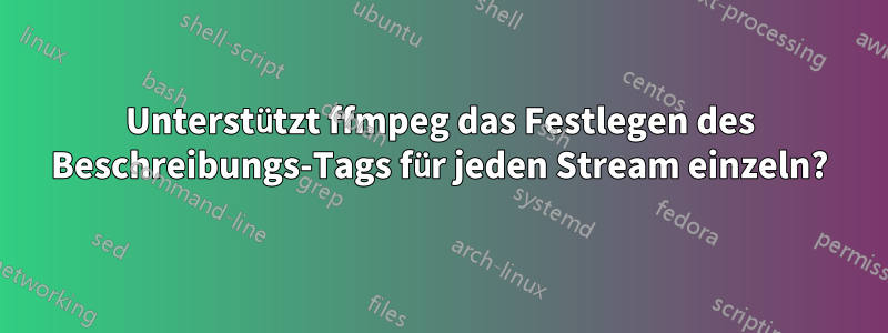 Unterstützt ffmpeg das Festlegen des Beschreibungs-Tags für jeden Stream einzeln?