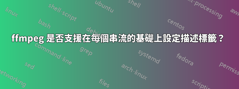ffmpeg 是否支援在每個串流的基礎上設定描述標籤？
